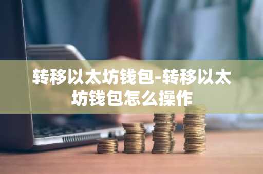 转移以太坊钱包-转移以太坊钱包怎么操作