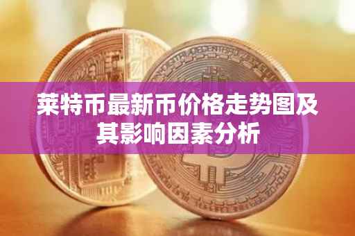 莱特币最新币价格走势图及其影响因素分析