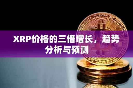 XRP价格的三倍增长，趋势分析与预测