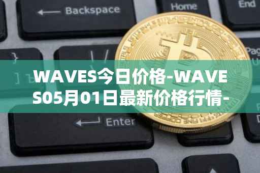 WAVES今日价格-WAVES05月01日最新价格行情-waves最新走势消息