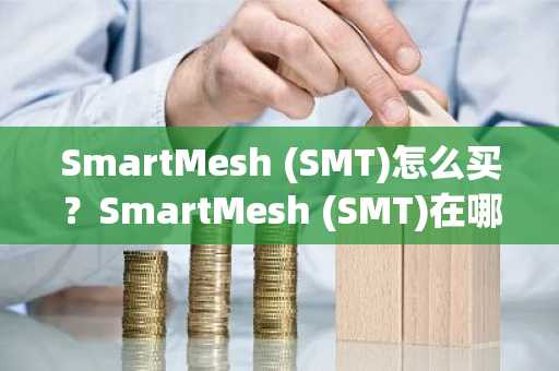 SmartMesh (SMT)怎么买？SmartMesh (SMT)在哪里买卖交易？