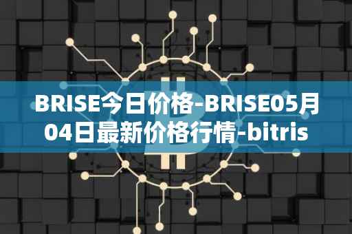 BRISE今日价格-BRISE05月04日最新价格行情-bitrise-token最新走势消息