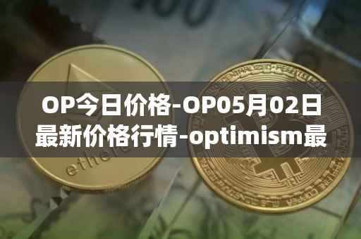 OP今日价格-OP05月02日最新价格行情-optimism最新走势消息