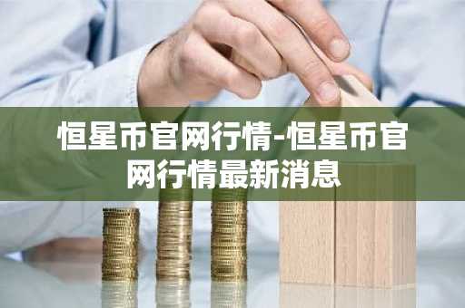 恒星币官网行情-恒星币官网行情最新消息