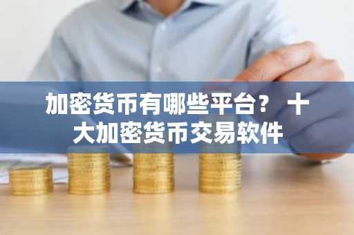 加密货币有哪些平台？ 十大加密货币交易软件