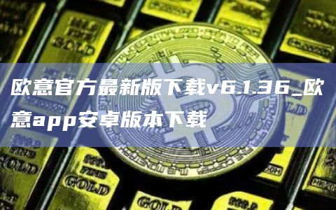 欧意官方最新版下载v6.1.36_欧意app安卓版本下载
