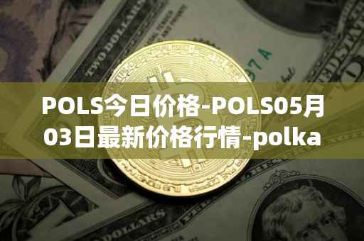POLS今日价格-POLS05月03日最新价格行情-polkastarter最新走势消息