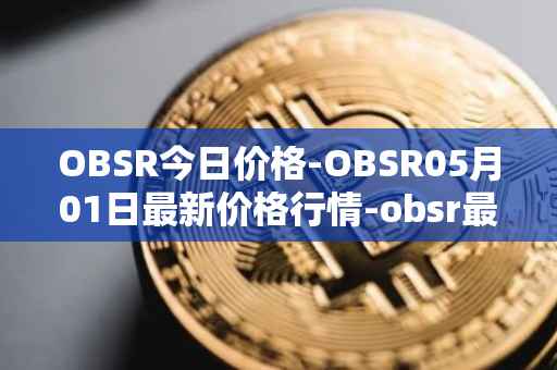 OBSR今日价格-OBSR05月01日最新价格行情-obsr最新走势消息