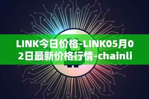 LINK今日价格-LINK05月02日最新价格行情-chainlink最新走势消息