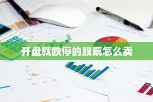 开盘就跌停的股票怎么卖