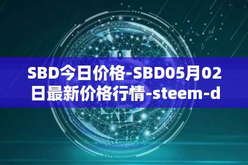 SBD今日价格-SBD05月02日最新价格行情-steem-dollars最新走势消息