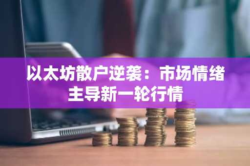 以太坊散户逆袭：市场情绪主导新一轮行情
