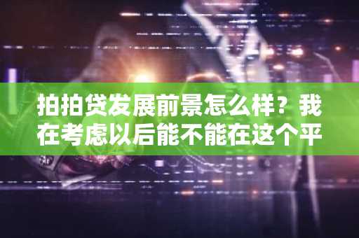 拍拍贷发展前景怎么样？我在考虑以后能不能在这个平台投资。