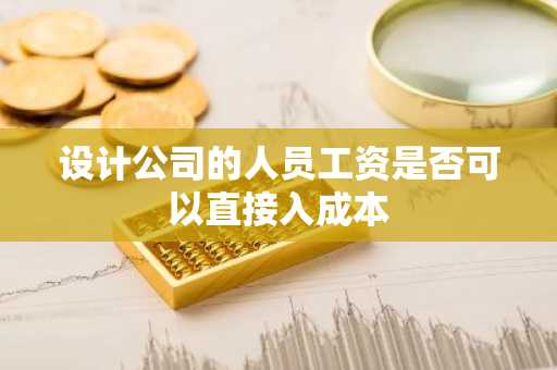 设计公司的人员工资是否可以直接入成本