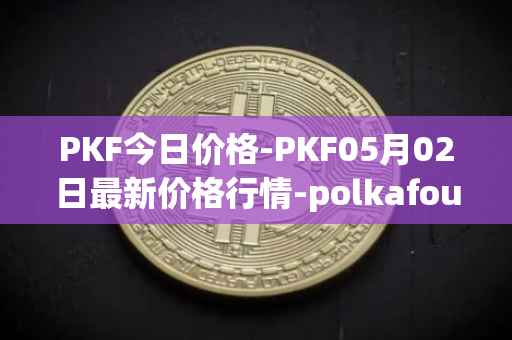PKF今日价格-PKF05月02日最新价格行情-polkafoundry最新走势消息