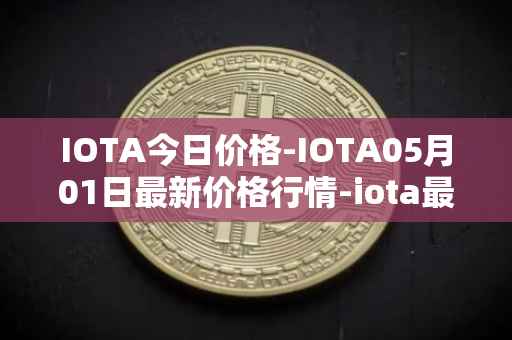 IOTA今日价格-IOTA05月01日最新价格行情-iota最新走势消息