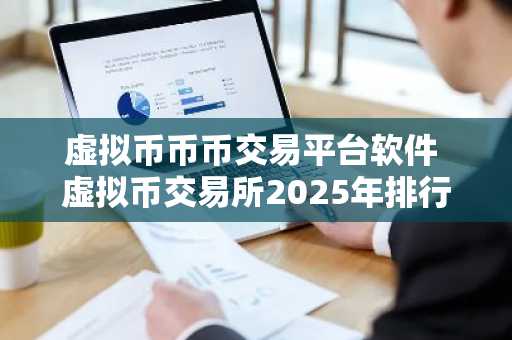 虚拟币币币交易平台软件 虚拟币交易所2025年排行