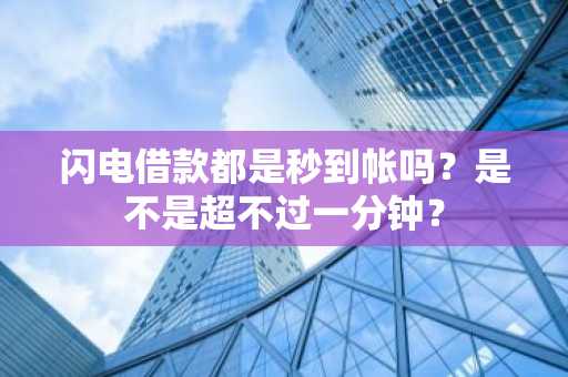 闪电借款都是秒到帐吗？是不是超不过一分钟？
