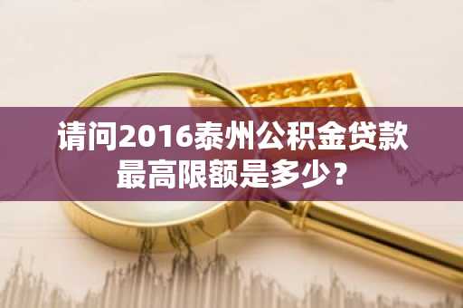 请问2016泰州公积金贷款最高限额是多少？