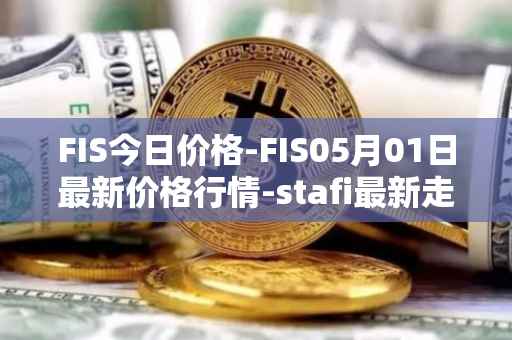 FIS今日价格-FIS05月01日最新价格行情-stafi最新走势消息