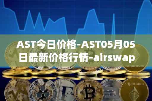 AST今日价格-AST05月05日最新价格行情-airswap最新走势消息