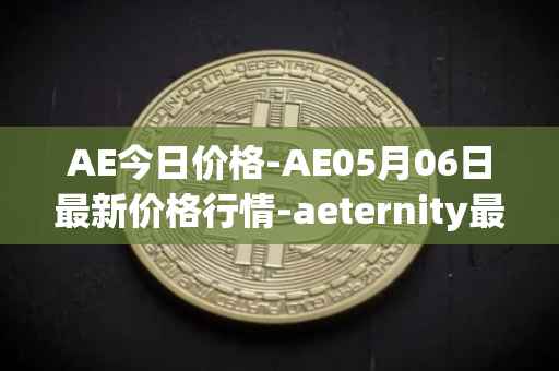 AE今日价格-AE05月06日最新价格行情-aeternity最新走势消息