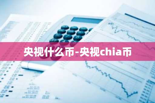 央视什么币-央视chia币