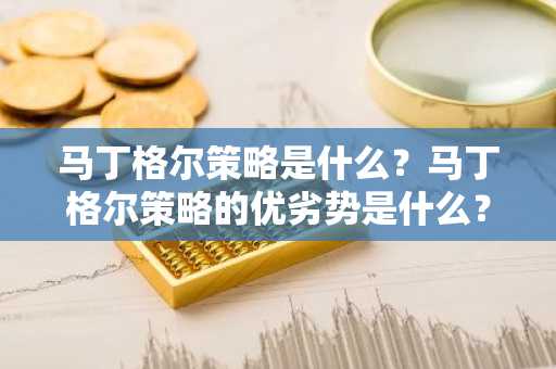马丁格尔策略是什么？马丁格尔策略的优劣势是什么？
