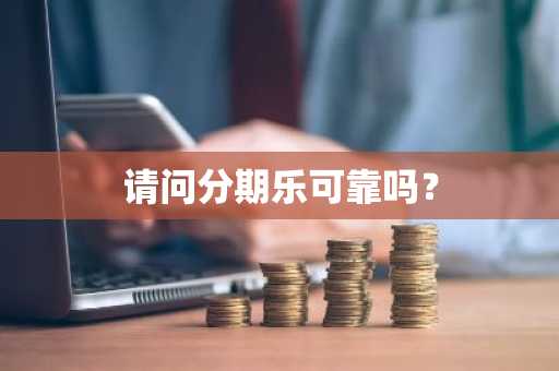 请问分期乐可靠吗？