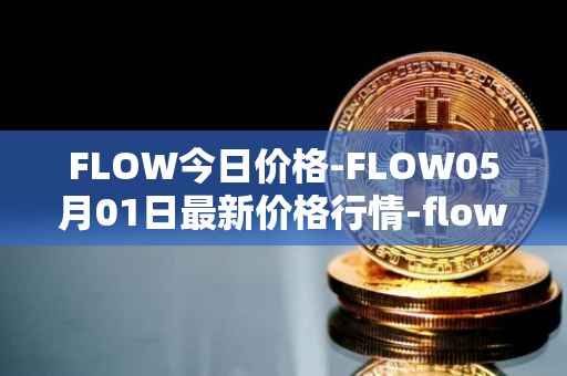 FLOW今日价格-FLOW05月01日最新价格行情-flow最新走势消息