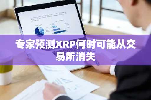 专家预测XRP何时可能从交易所消失