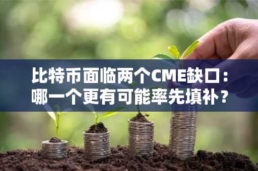 比特币面临两个CME缺口：哪一个更有可能率先填补？