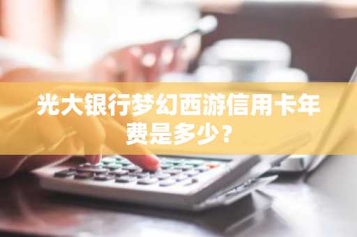 光大银行梦幻西游信用卡年费是多少？
