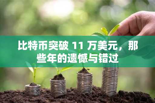 比特币突破 11 万美元，那些年的遗憾与错过