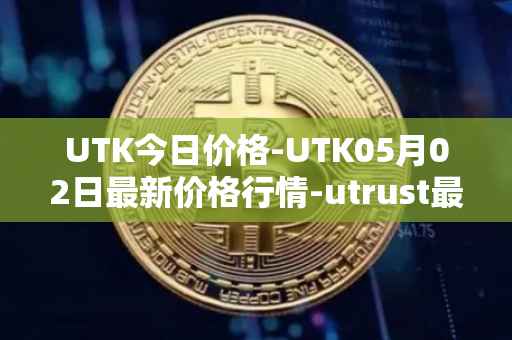 UTK今日价格-UTK05月02日最新价格行情-utrust最新走势消息