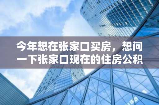 今年想在张家口买房，想问一下张家口现在的住房公积金贷款怎么算？