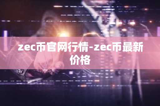 zec币官网行情-zec币最新价格
