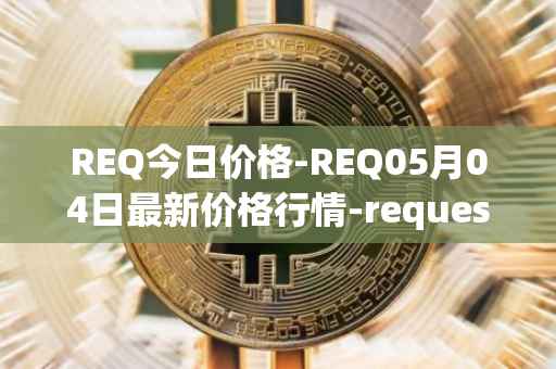 REQ今日价格-REQ05月04日最新价格行情-request-network最新走势消息