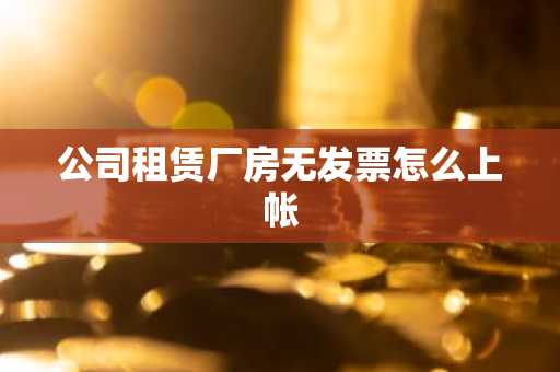 公司租赁厂房无发票怎么上帐