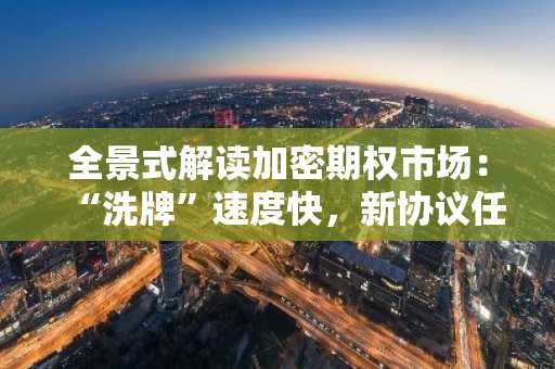 全景式解读加密期权市场：“洗牌”速度快，新协议任重道远