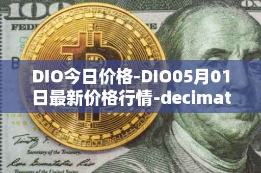DIO今日价格-DIO05月01日最新价格行情-decimated最新走势消息