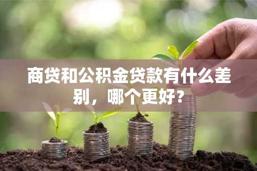 商贷和公积金贷款有什么差别，哪个更好？