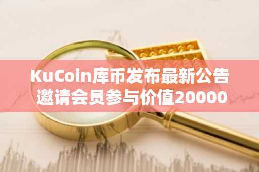 KuCoin库币发布最新公告 邀请会员参与价值20000美元的GO奖金池