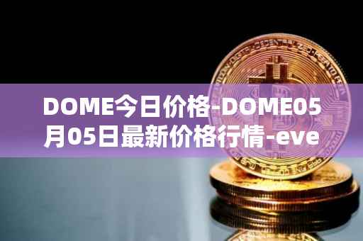 DOME今日价格-DOME05月05日最新价格行情-everdome最新走势消息