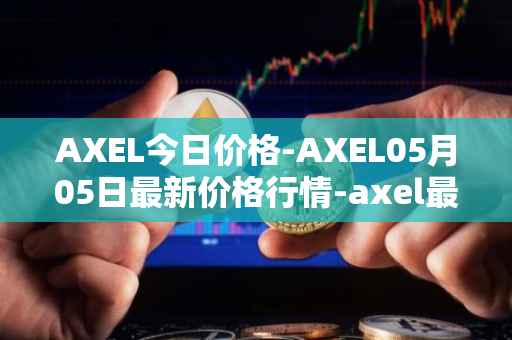 AXEL今日价格-AXEL05月05日最新价格行情-axel最新走势消息