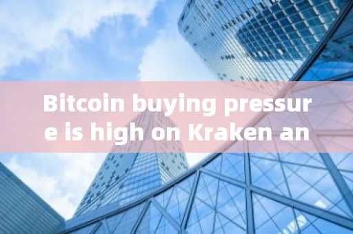 Bitcoin buying pressure is high on Kraken and Coinbase this month, and demand may come from institut