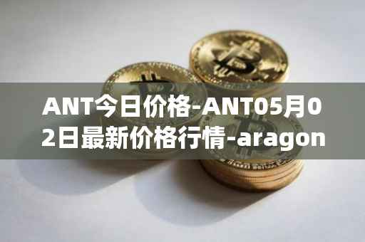 ANT今日价格-ANT05月02日最新价格行情-aragon最新走势消息
