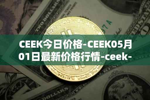 CEEK今日价格-CEEK05月01日最新价格行情-ceek-vr最新走势消息