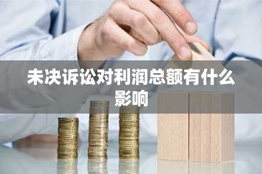 未决诉讼对利润总额有什么影响