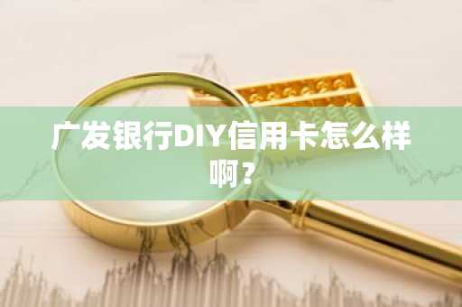 广发银行DIY信用卡怎么样啊？